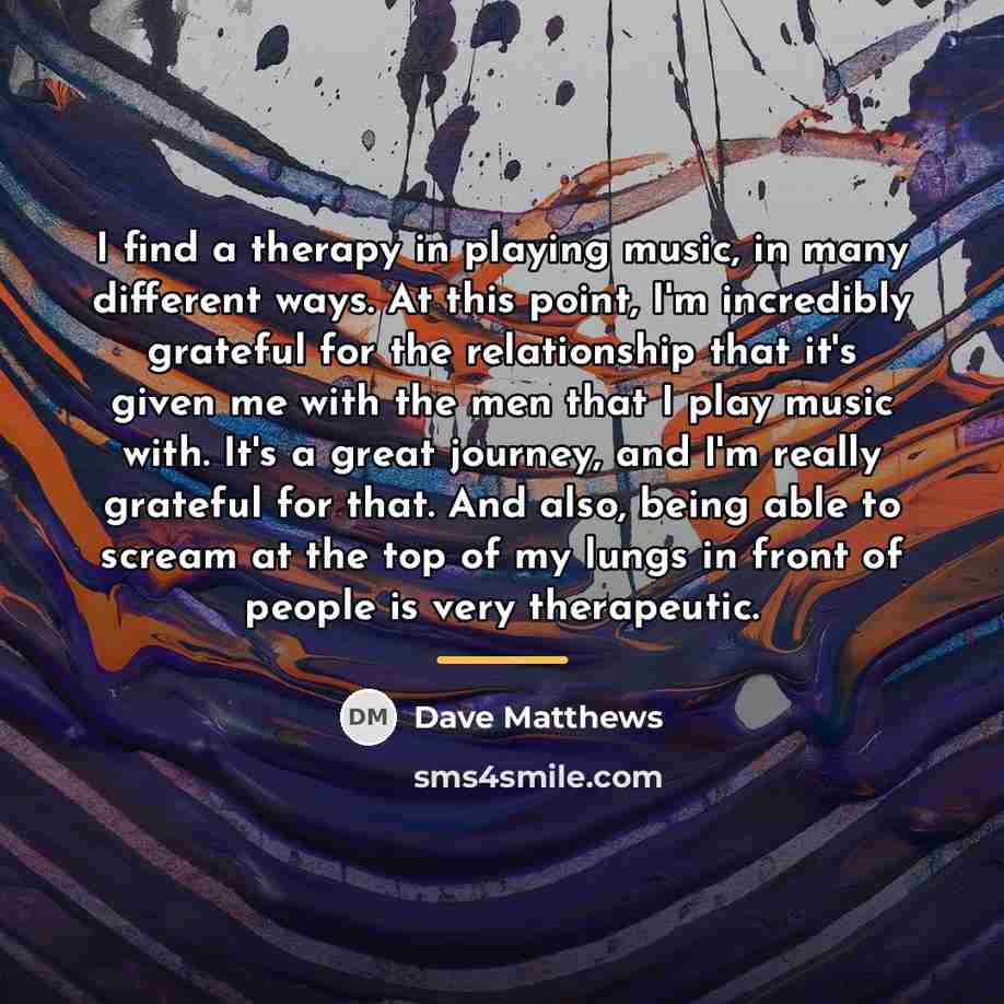 “I find a therapy in playing music, in many different…” quote by Dave Matthews
