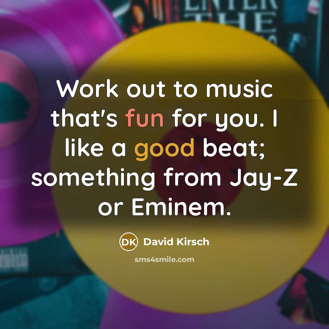 “Work out to music that's fun for you. I like a good beat; something from Jay-Z or Eminem.” quote by David Kirsch