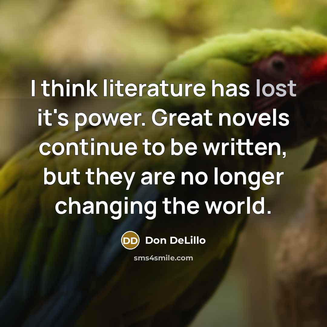 “I think literature has lost it's power. Great novels continue…” quote by Don DeLillo