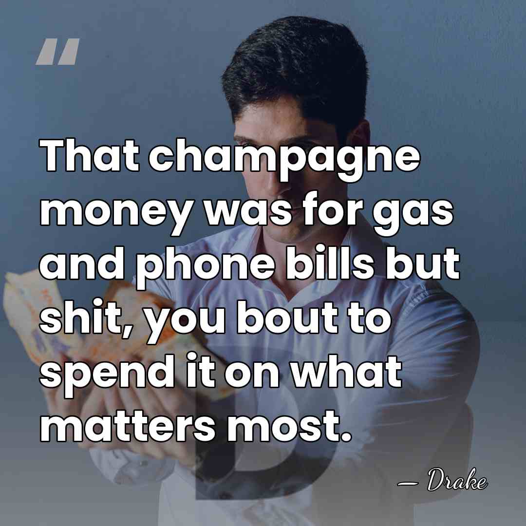 That champagne money was for gas and phone bills but shit, you&hellip; - Drake