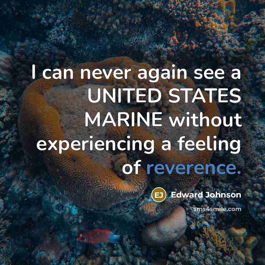 “I can never again see a UNITED STATES MARINE without experiencing a feeling of reverence.” quote by Edward Johnson