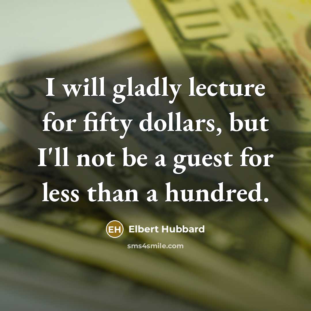 “I will gladly lecture for fifty dollars, but I'll not…” quote by Elbert Hubbard