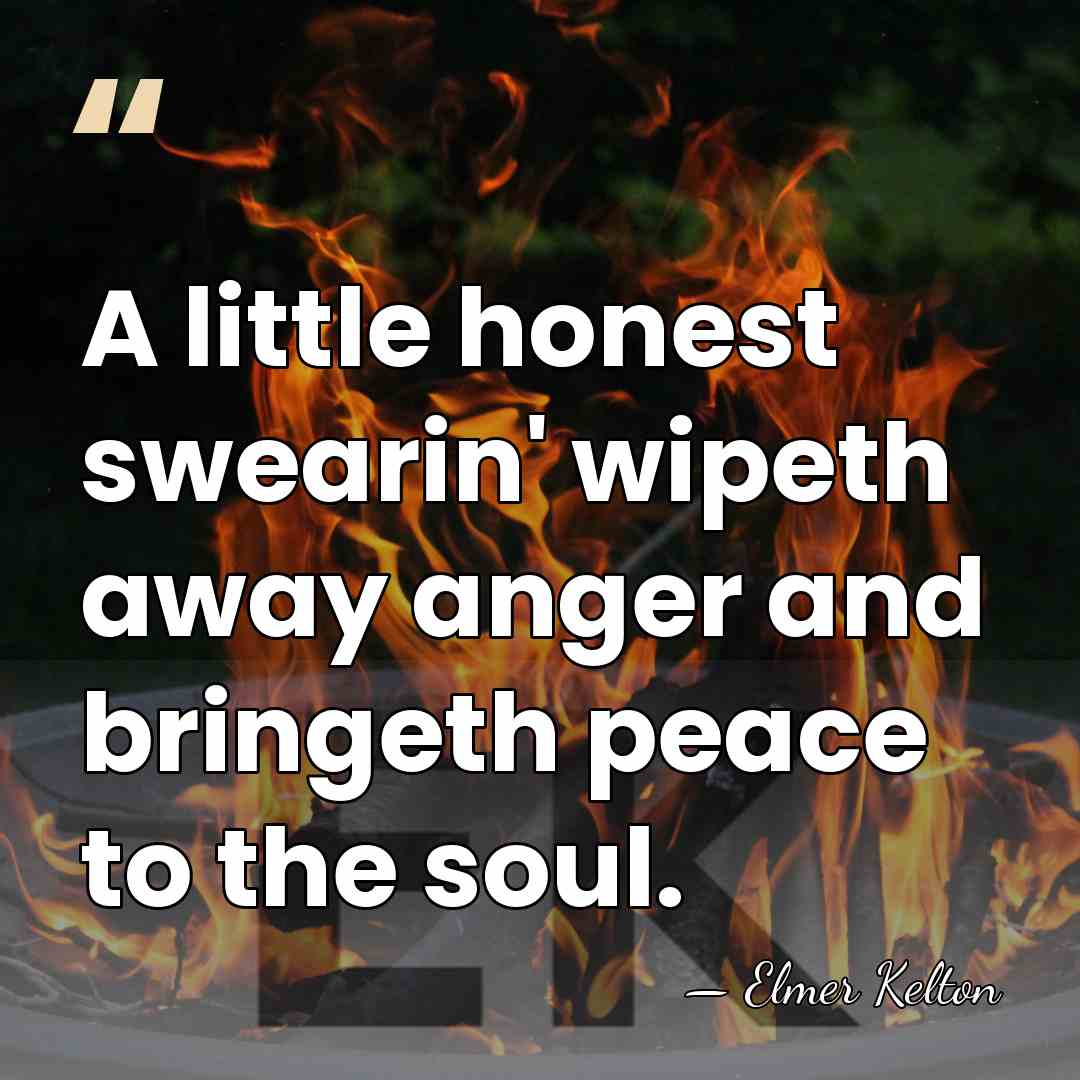 A little honest swearin' wipeth away anger and bringeth peace to the&hellip; - Elmer Kelton