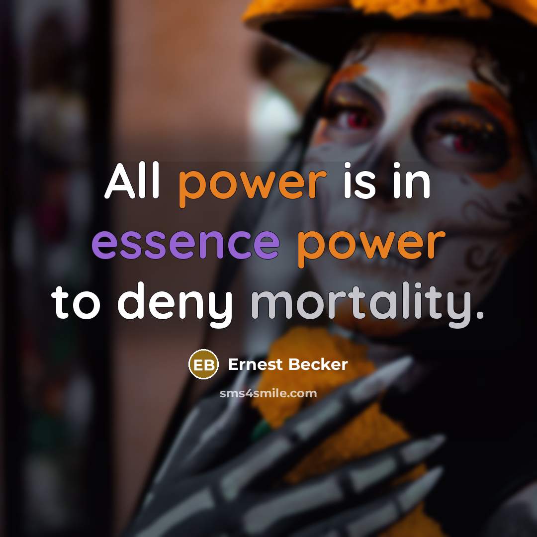 “All power is in essence power to deny mortality.…” quote by Ernest Becker