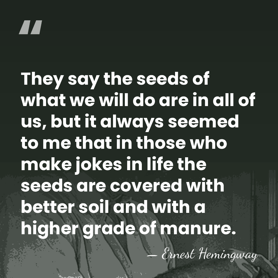They say the seeds of what we will do are in all&hellip; - Ernest Hemingway