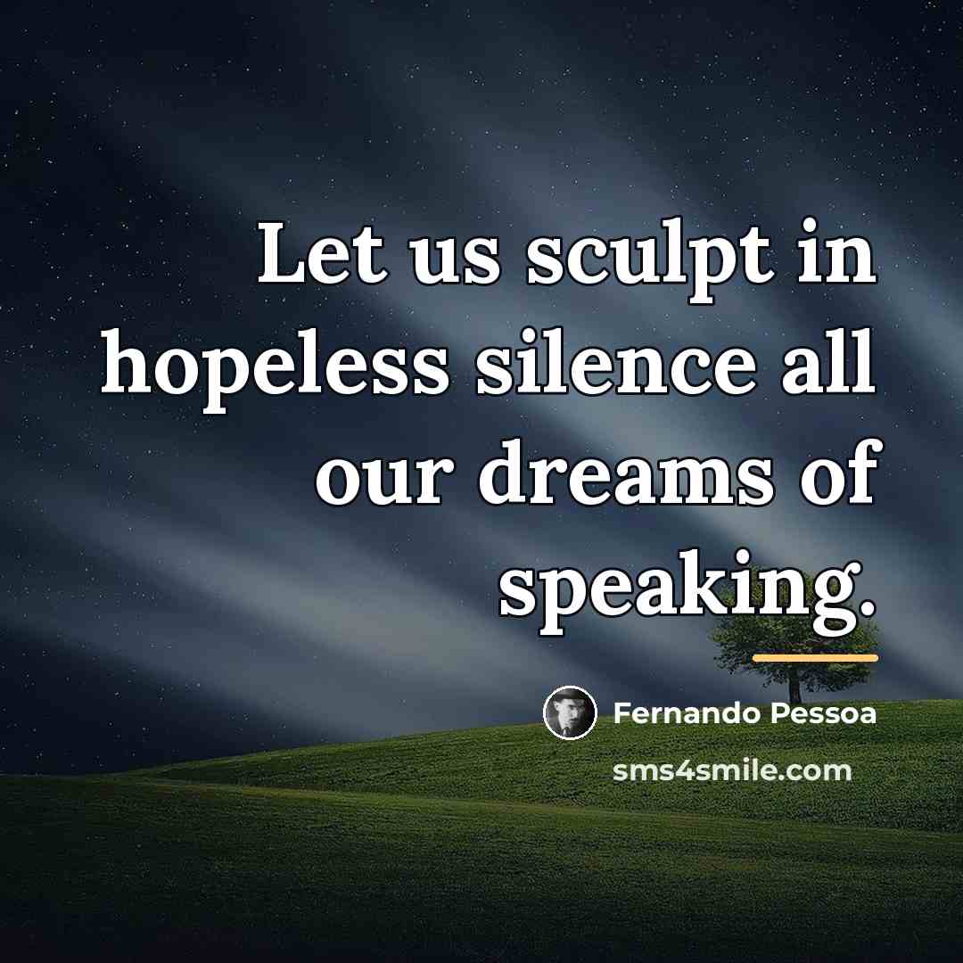 “Let us sculpt in hopeless silence all our dreams of…” quote by Fernando Pessoa
