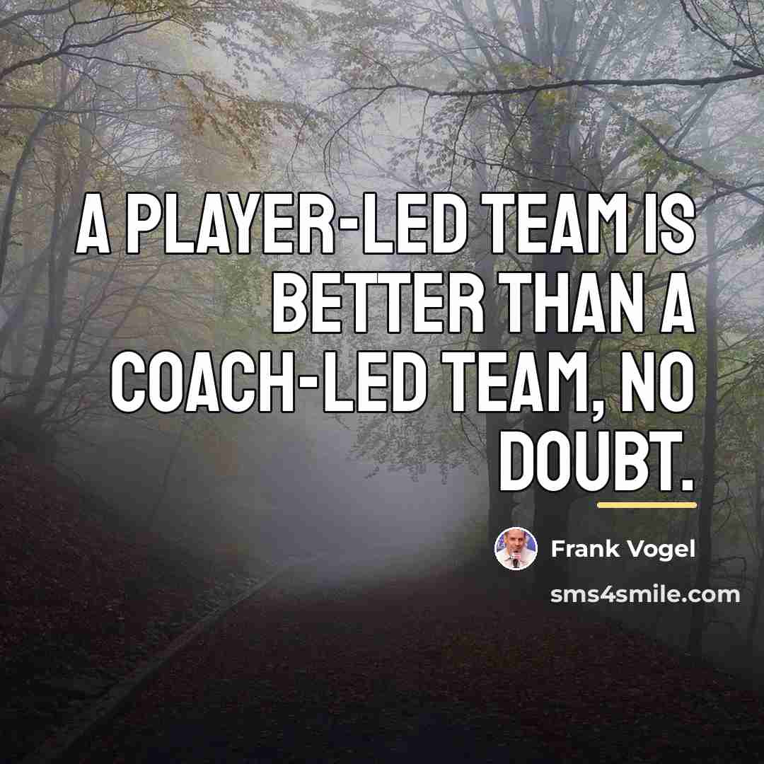 “A player-led team is better than a coach-led team, no…” quote by Frank Vogel