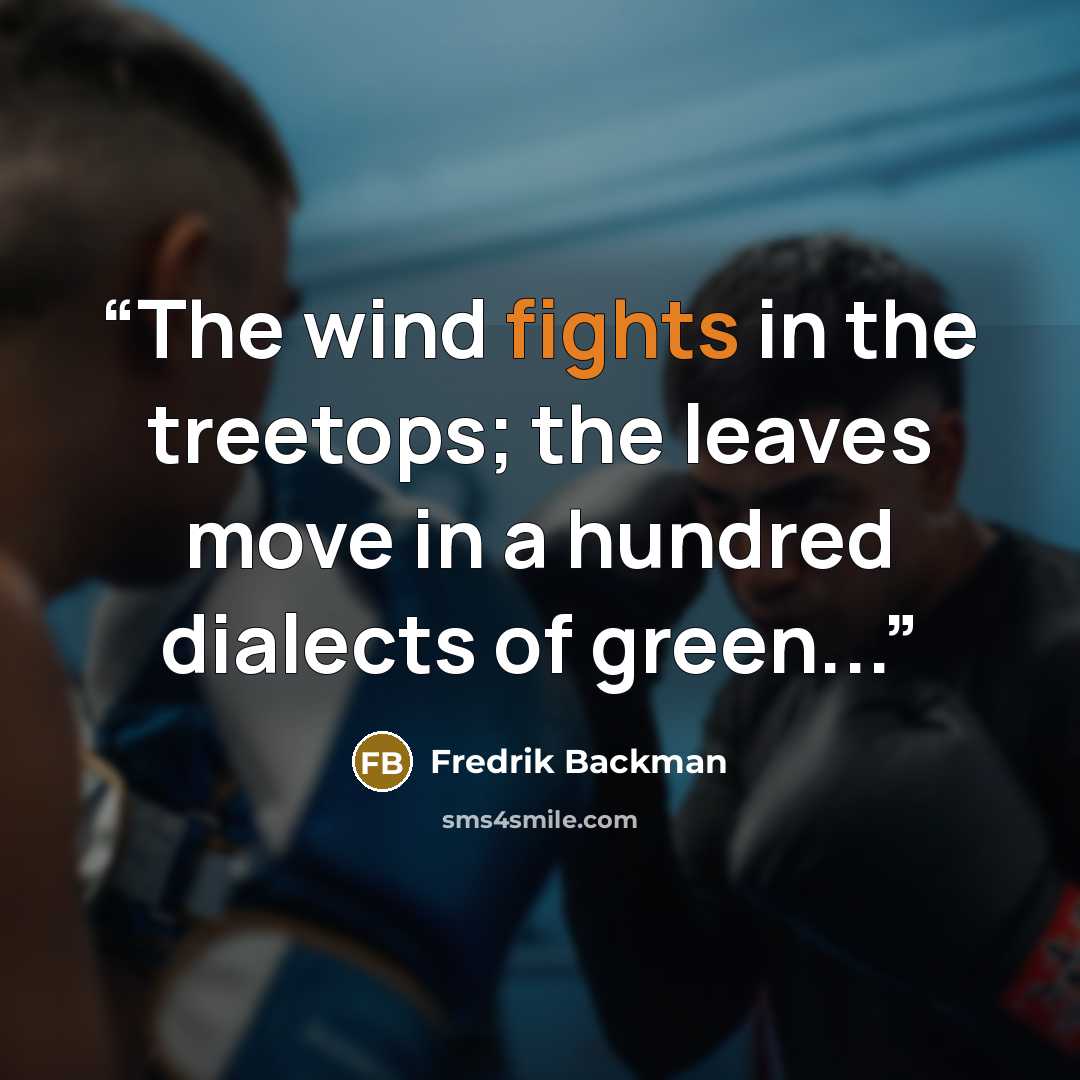 “The wind fights in the treetops; the leaves move in a hundred dialects of green...” quote by Fredrik Backman