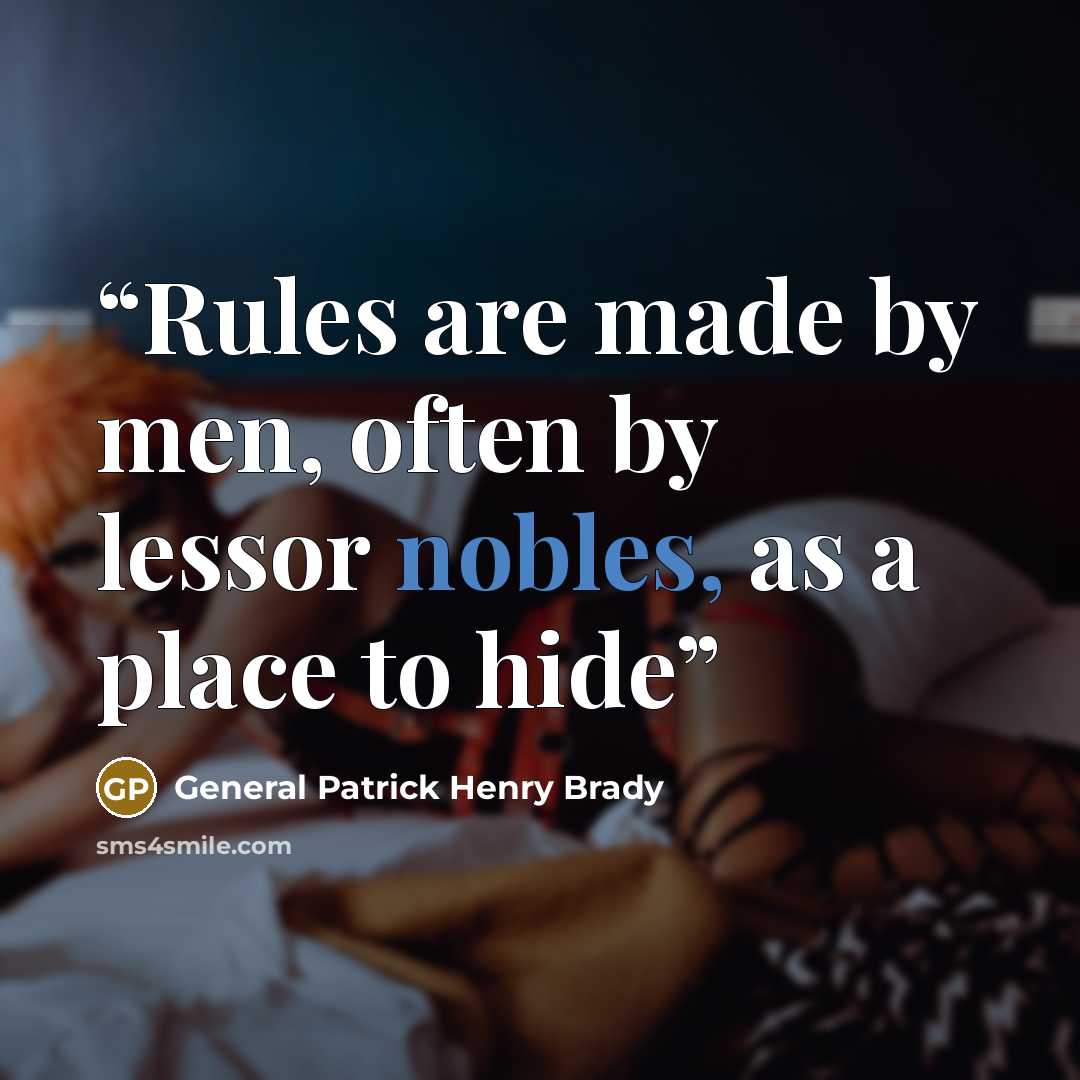 “Rules are made by men, often by lessor nobles, as a place to hide” quote by General Patrick Henry Brady