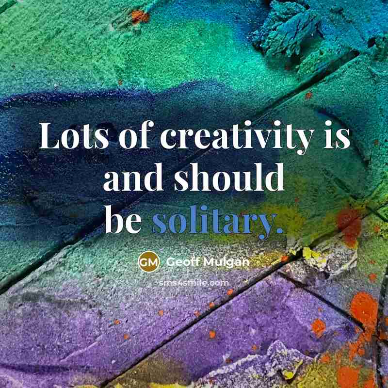 “Lots of creativity is and should be solitary.…” quote by Geoff Mulgan