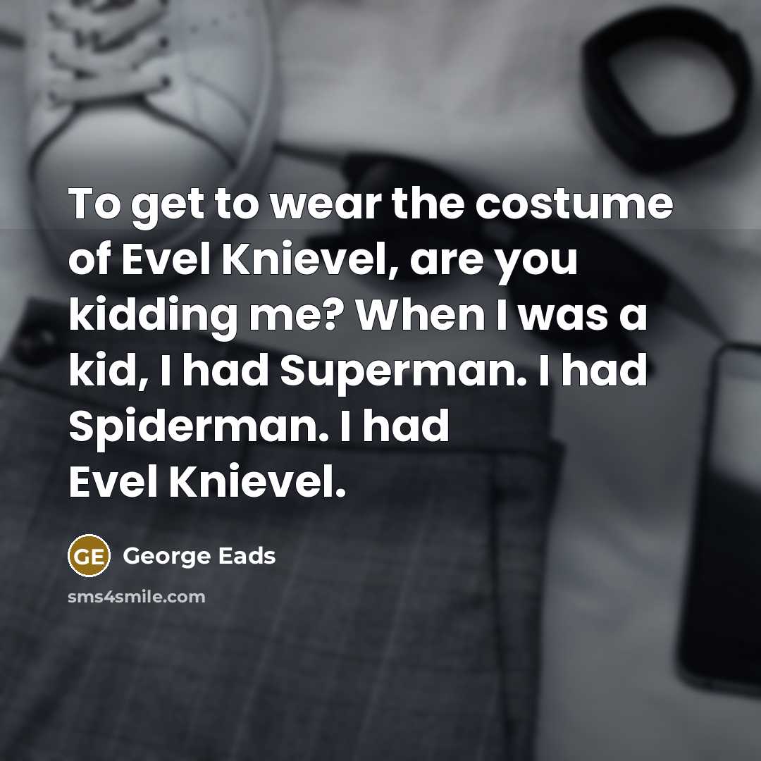 “To get to wear the costume of Evel Knievel, are…” quote by George Eads