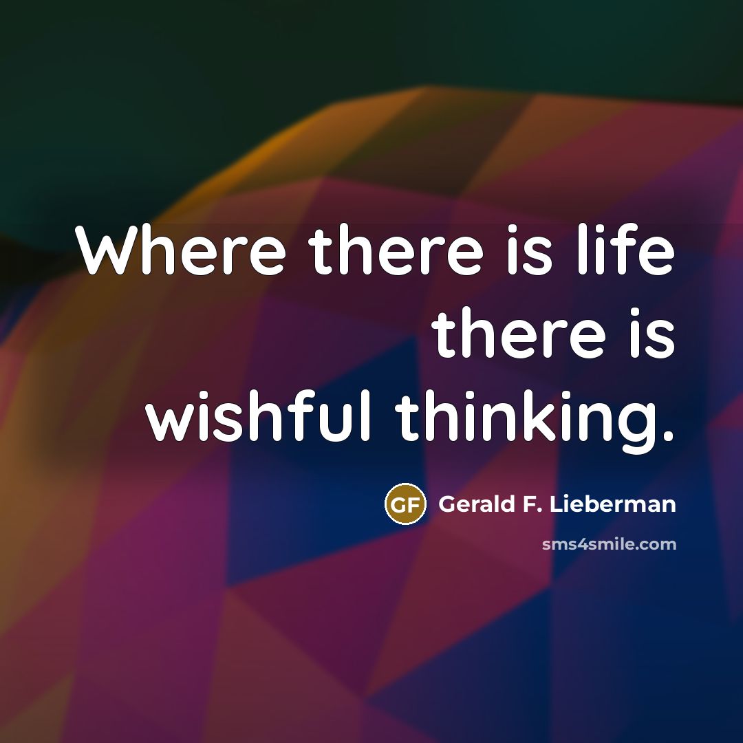 “Where there is life there is wishful thinking.…” quote by Gerald F. Lieberman