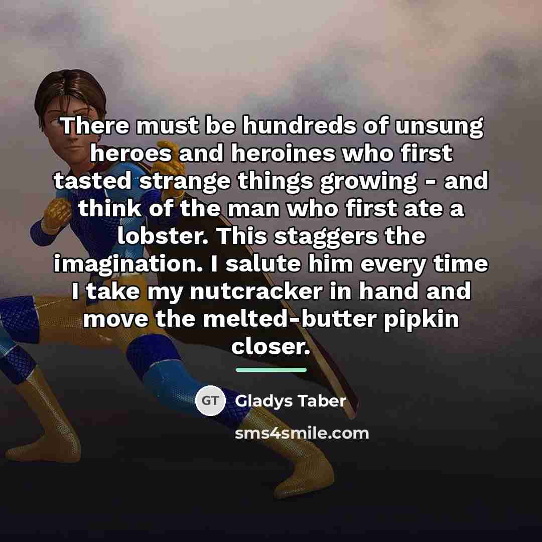 “There must be hundreds of unsung heroes and heroines who…” quote by Gladys Taber