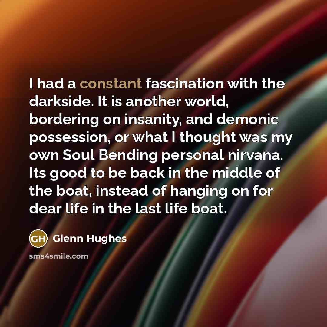 “I had a constant fascination with the darkside. It is…” quote by Glenn Hughes