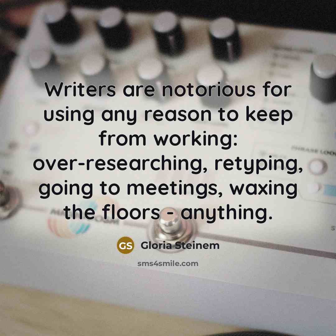 “Writers are notorious for using any reason to keep from…” quote by Gloria Steinem