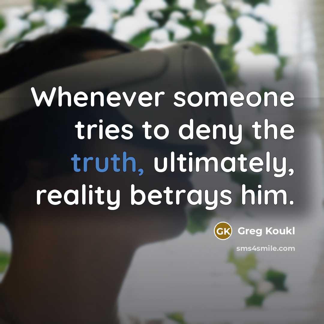 “Whenever someone tries to deny the truth, ultimately, reality betrays…” quote by Greg Koukl
