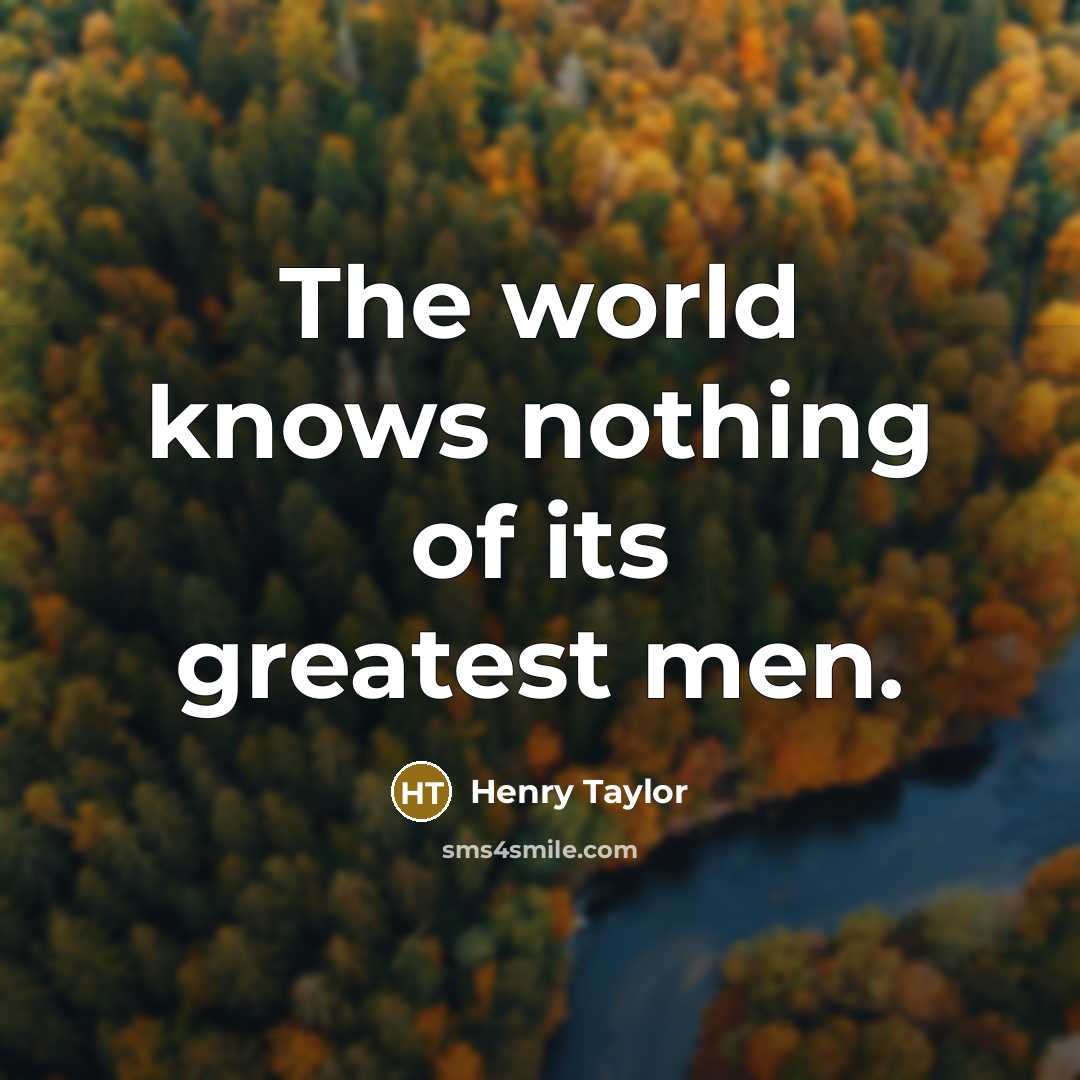 “The world knows nothing of its greatest men.…” quote by Henry Taylor