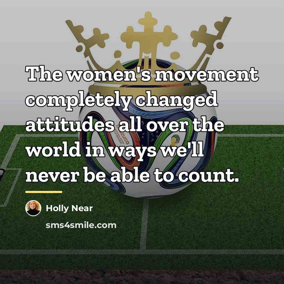 “The women's movement completely changed attitudes all over the world…” quote by Holly Near