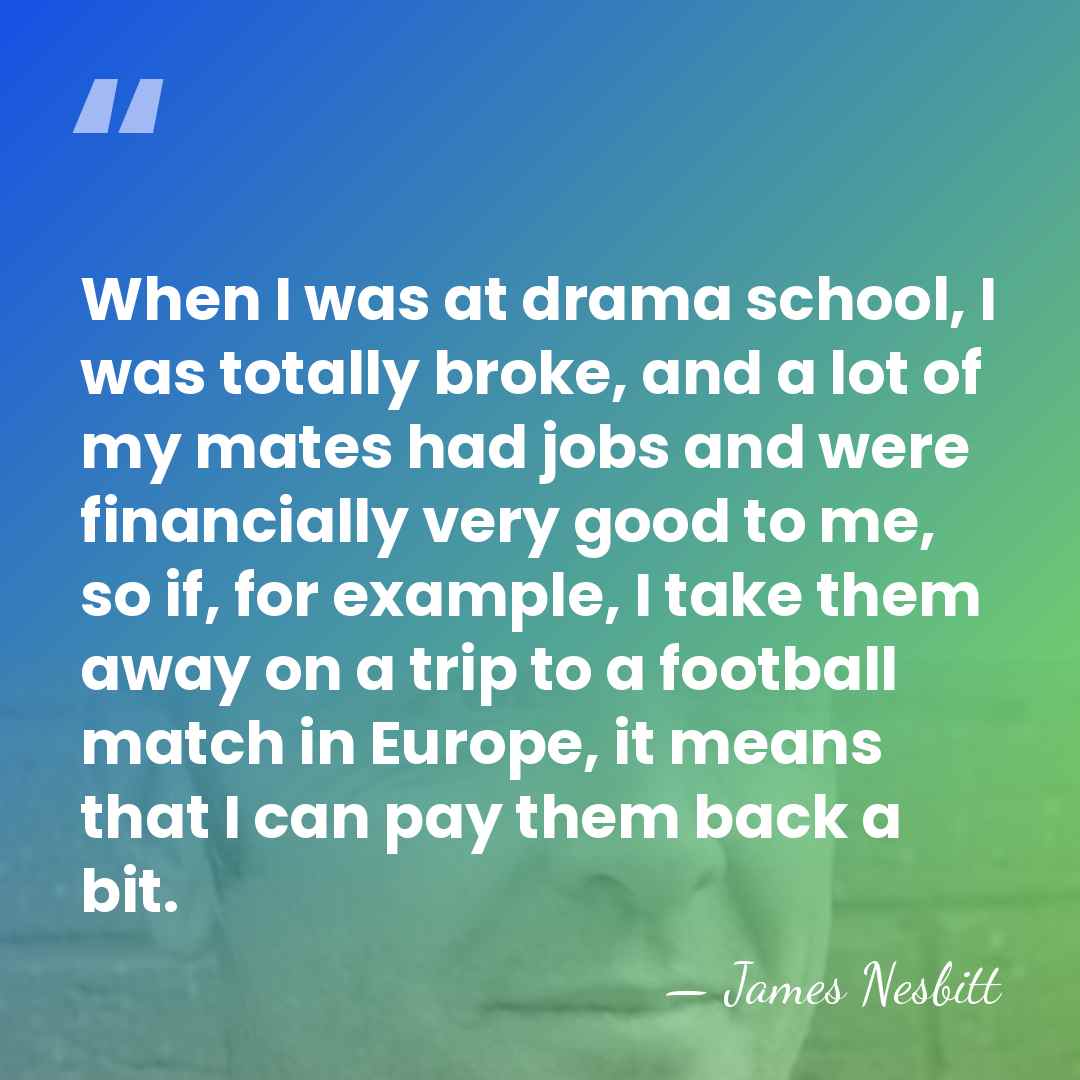 When I was at drama school, I was totally broke, and a&hellip; - James Nesbitt