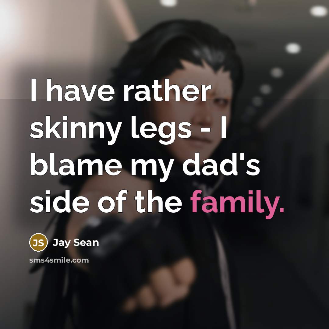 “I have rather skinny legs - I blame my dad's…” quote by Jay Sean