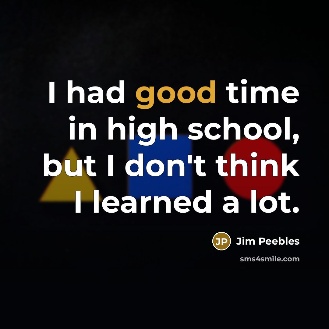 “I had good time in high school, but I don't…” quote by Jim Peebles