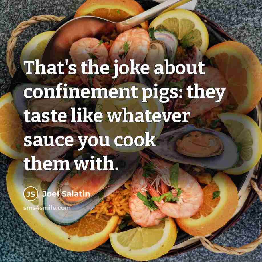 “That's the joke about confinement pigs: they taste like whatever…” quote by Joel Salatin
