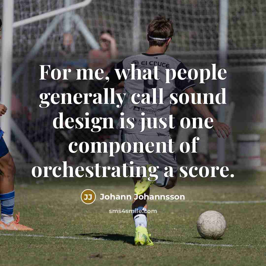 “For me, what people generally call sound design is just…” quote by Johann Johannsson