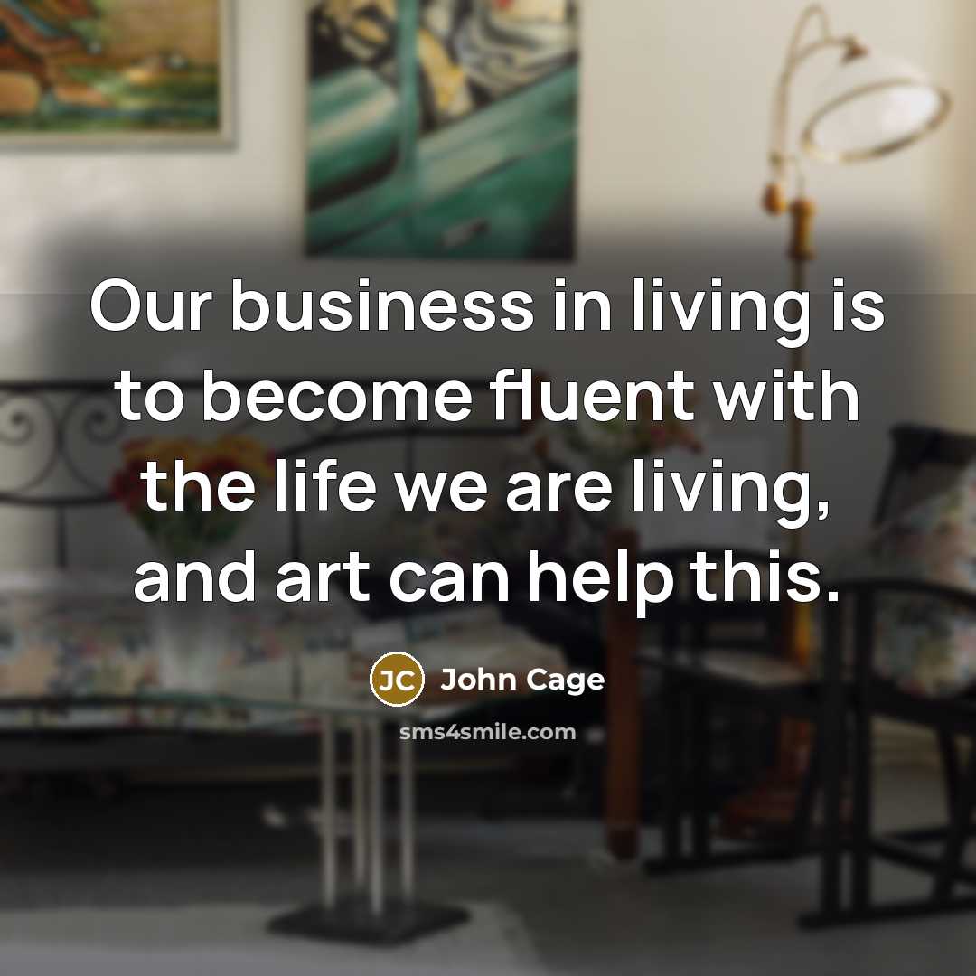 “Our business in living is to become fluent with the…” quote by John Cage