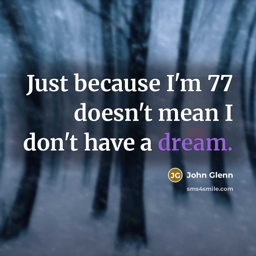 “Just because I'm 77 doesn't mean I don't have a…” quote by John Glenn