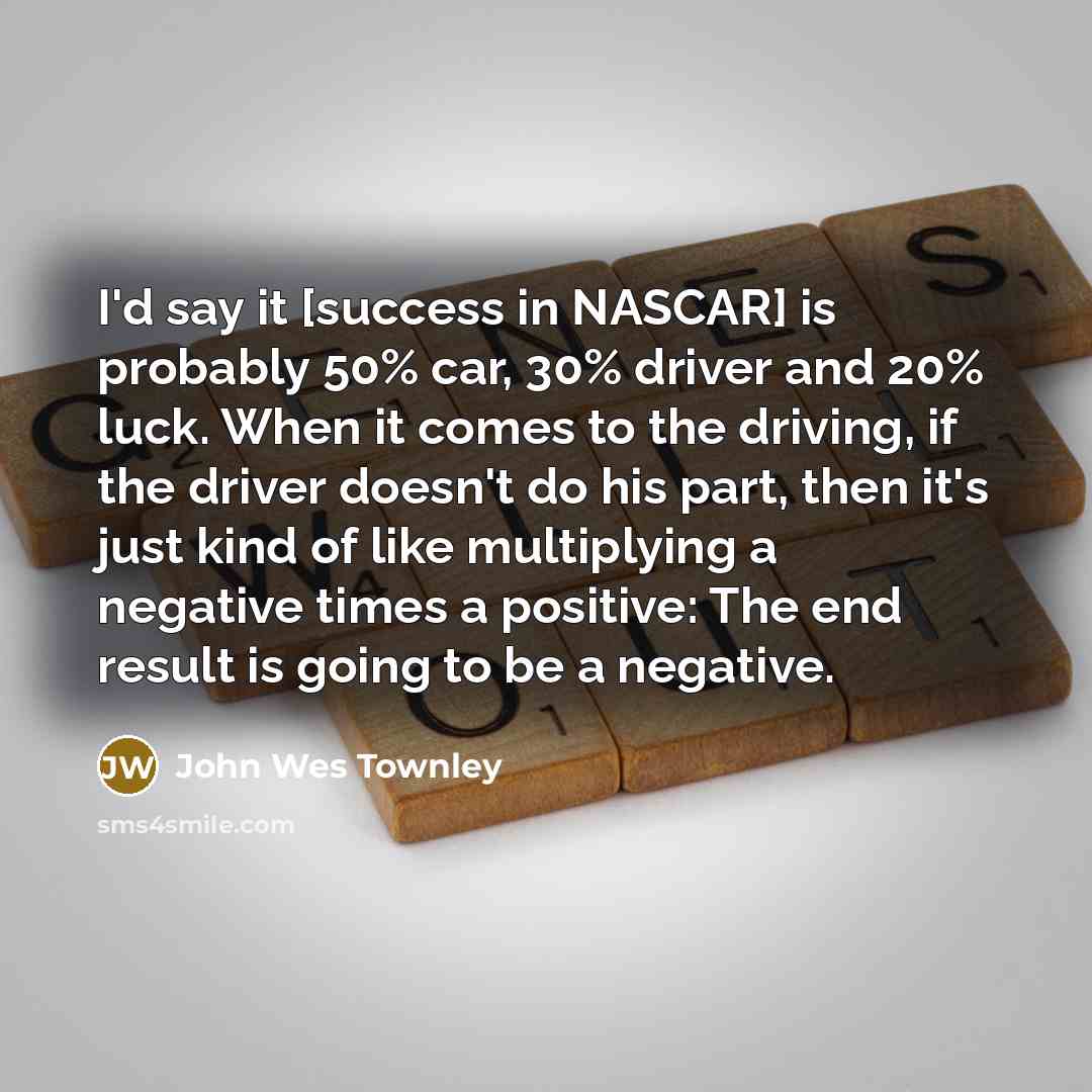 “I'd say it [success in NASCAR] is probably 50% car,…” quote by John Wes Townley