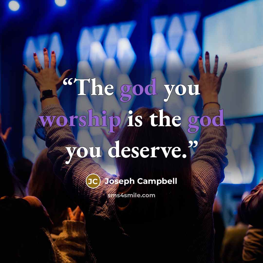 “The god you worship is the god you deserve.” quote by Joseph Campbell