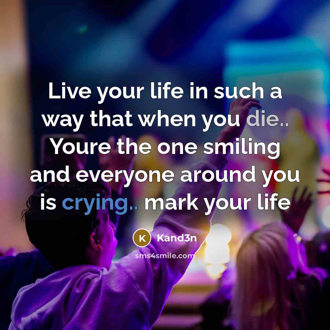 “Live your life in such a way that when you die.. Youre the one smiling and everyone around you is crying.. mark your life” quote by Kand3n