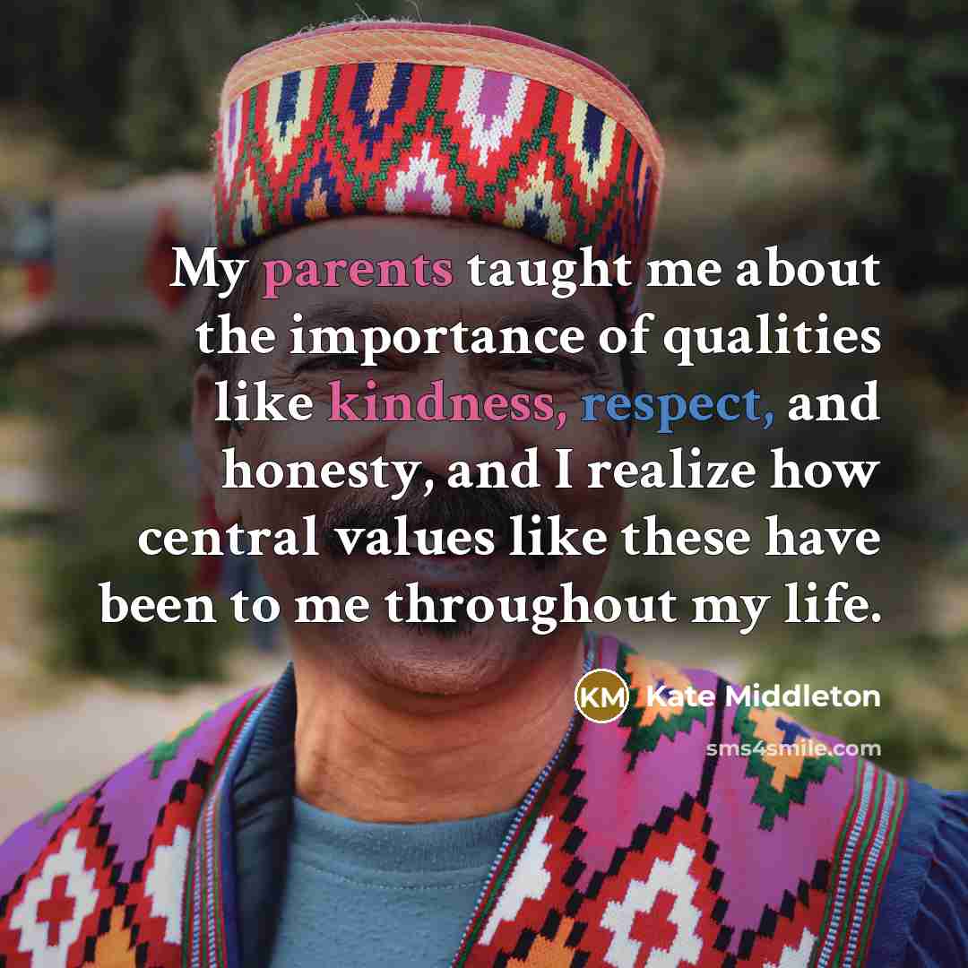 “My parents taught me about the importance of qualities like kindness, respect, and honesty, and I realize how central values like these have been to me throughout my life.” quote by Kate Middleton
