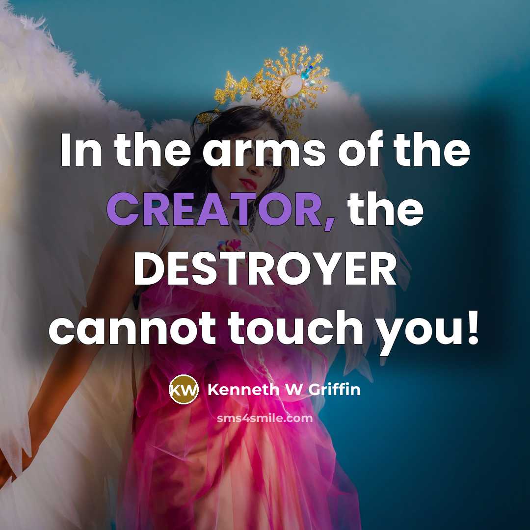 “In the arms of the CREATOR, the DESTROYER cannot touch…” quote by Kenneth W Griffin