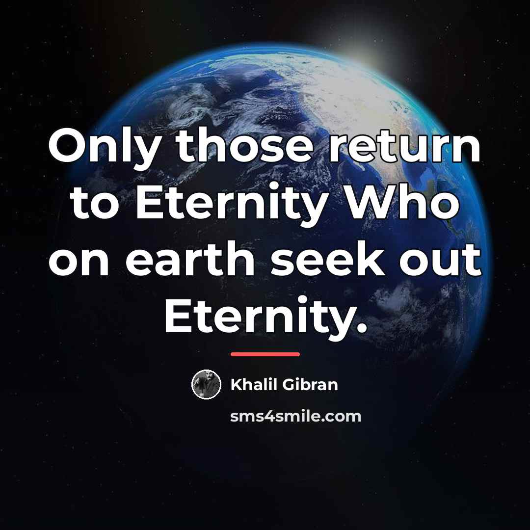 “Only those return to Eternity Who on earth seek out…” quote by Khalil Gibran
