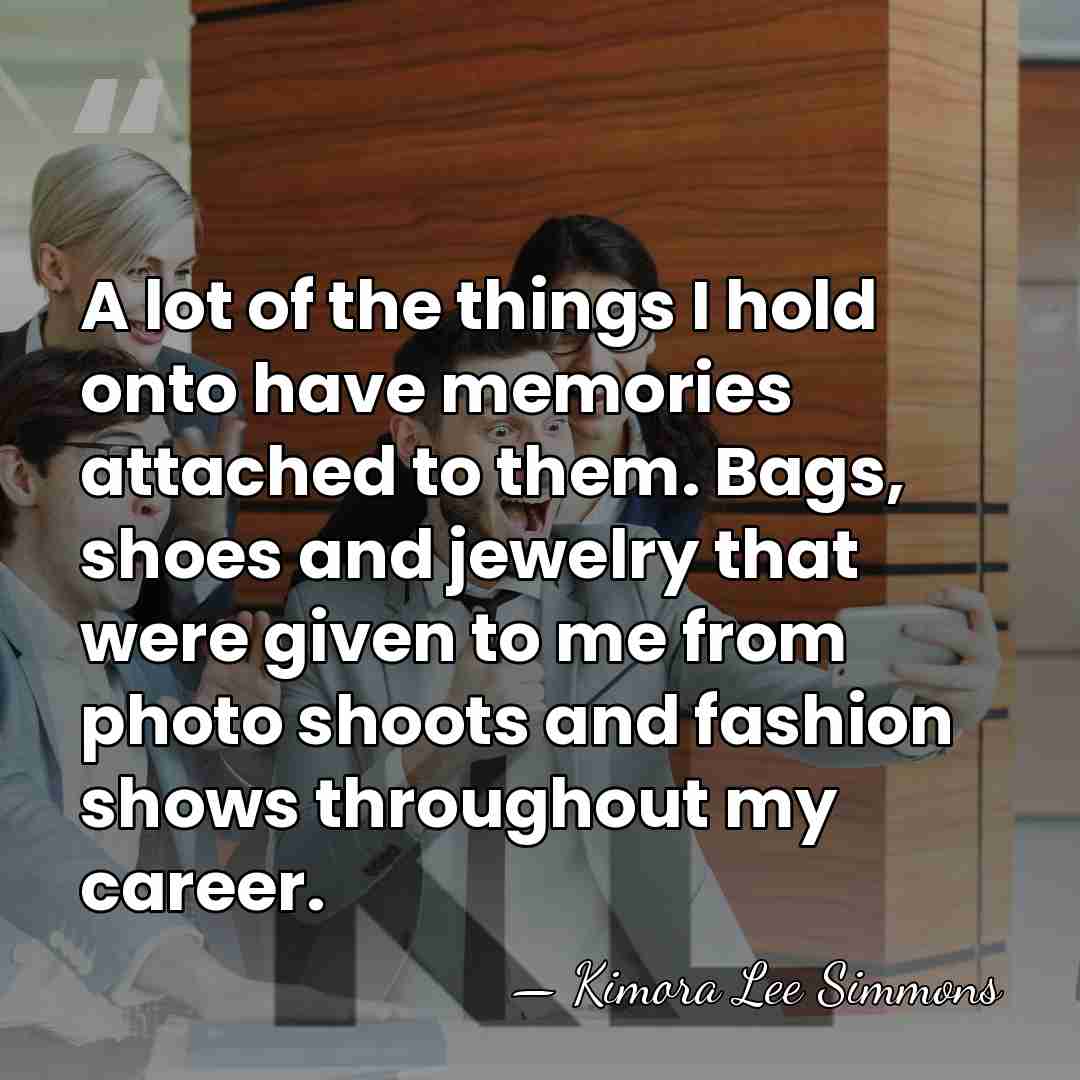 A lot of the things I hold onto have memories attached to&hellip; - Kimora Lee Simmons
