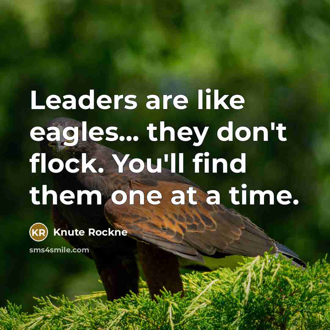 “Leaders are like eagles... they don't flock. You'll find them…” quote by Knute Rockne