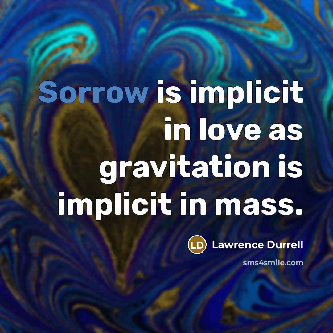 “Sorrow is implicit in love as gravitation is implicit in…” quote by Lawrence Durrell
