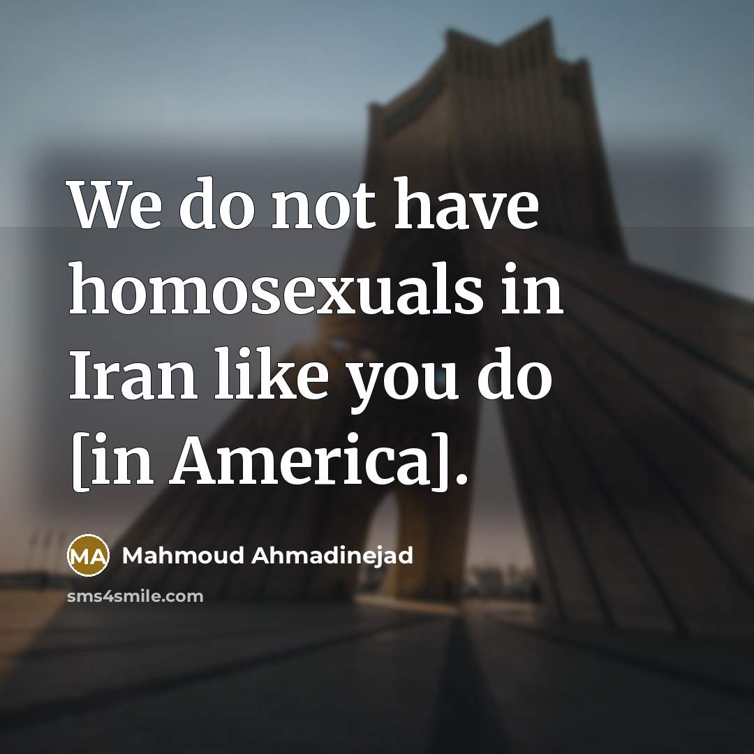 “We do not have homosexuals in Iran like you do…” quote by Mahmoud Ahmadinejad