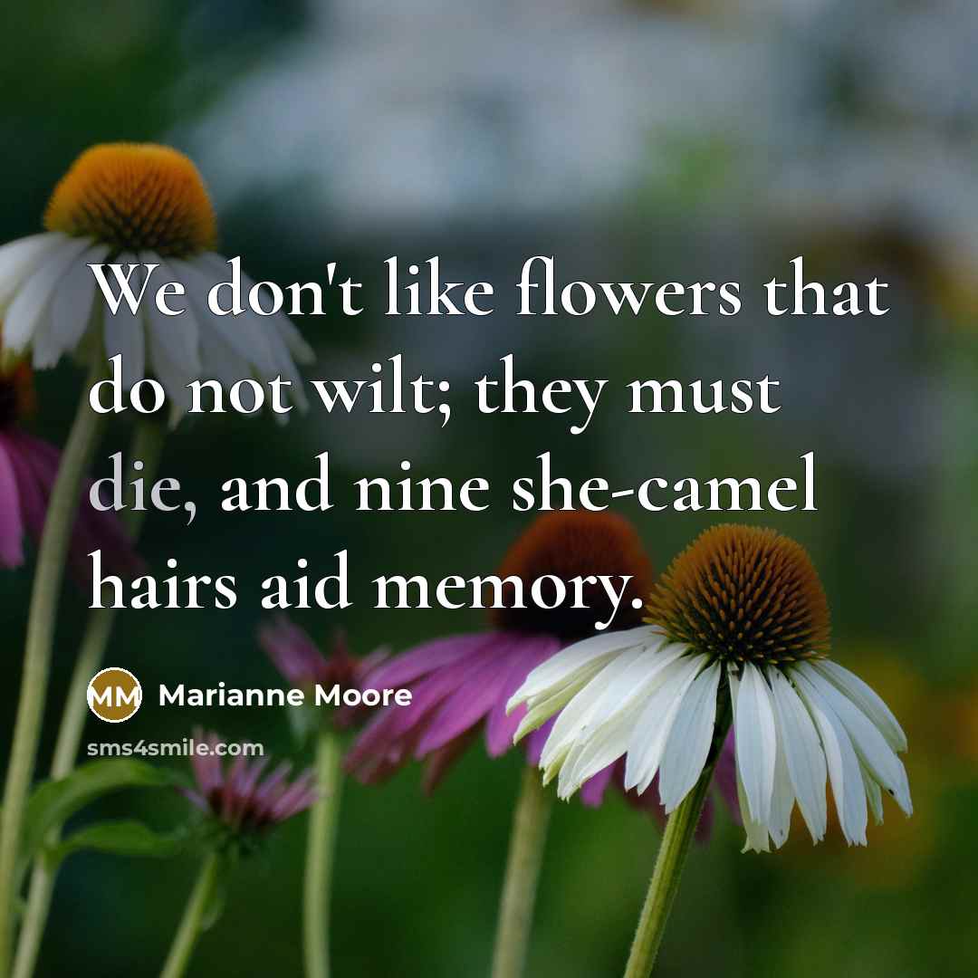 “We don't like flowers that do not wilt; they must…” quote by Marianne Moore
