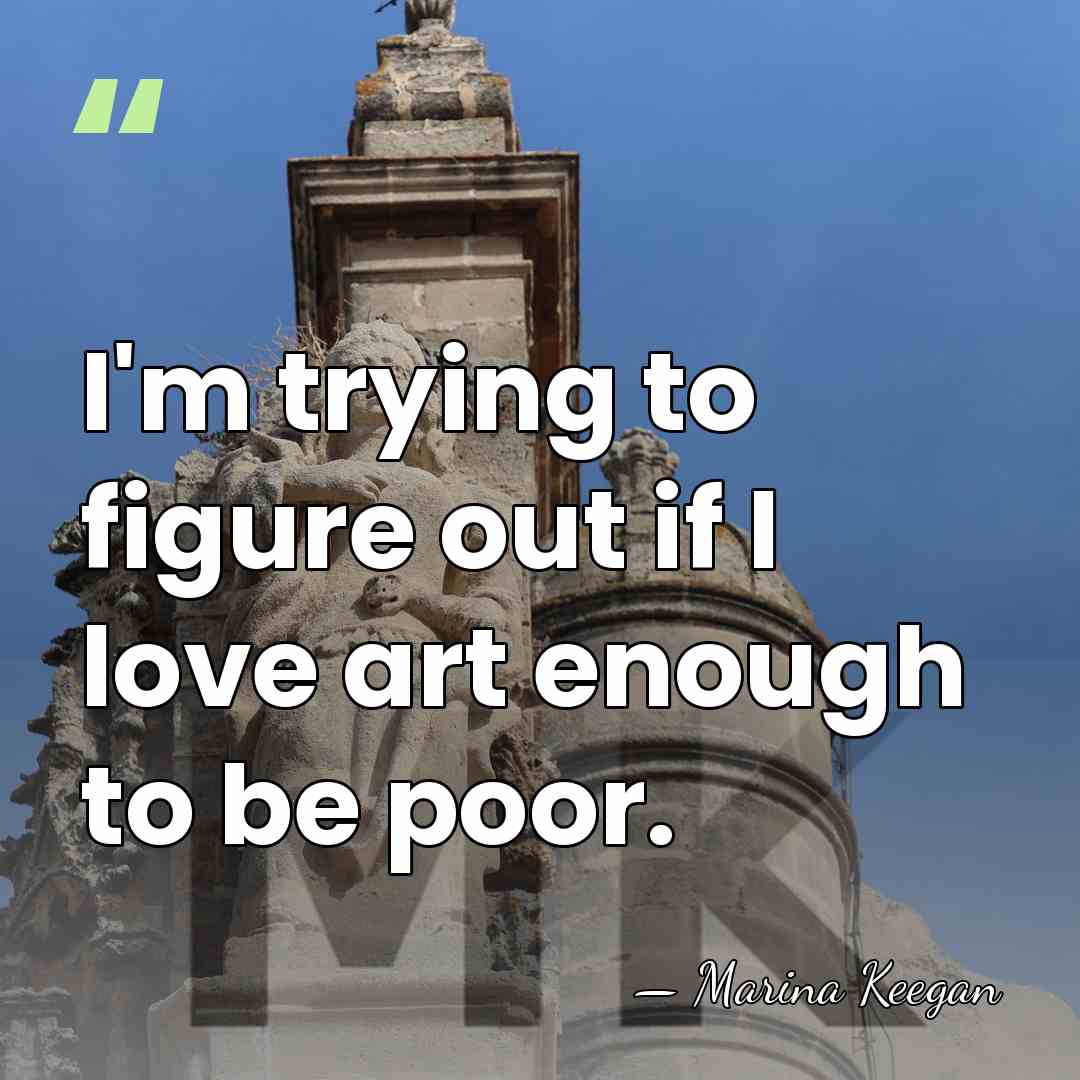 I'm trying to figure out if I love art enough to be&hellip; - Marina Keegan