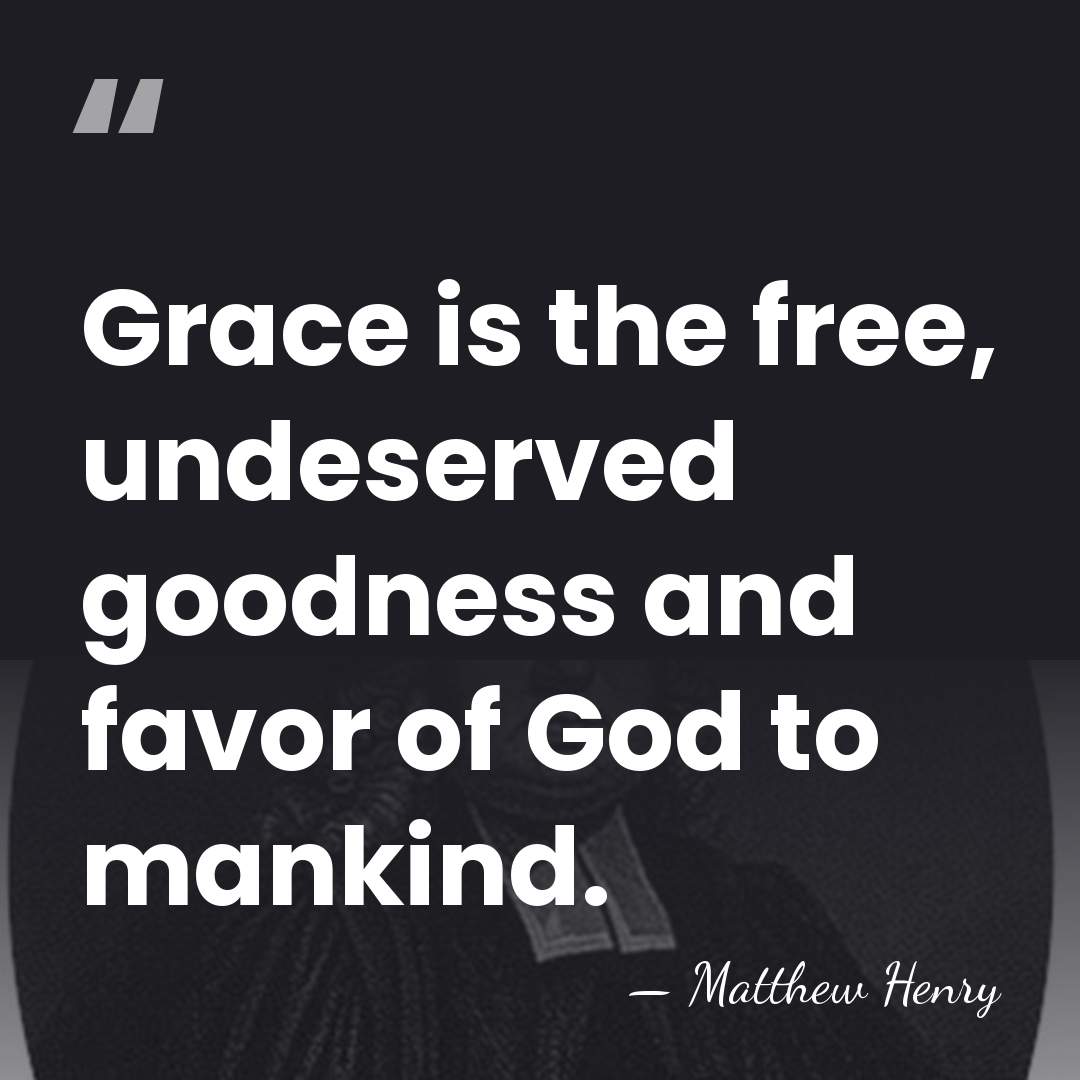 Grace is the free, undeserved goodness and favor of God to mankind. - Matthew Henry
