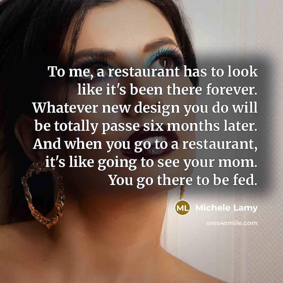 “To me, a restaurant has to look like it's been…” quote by Michele Lamy
