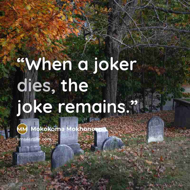 “When a joker dies, the joke remains.” quote by Mokokoma Mokhonoana