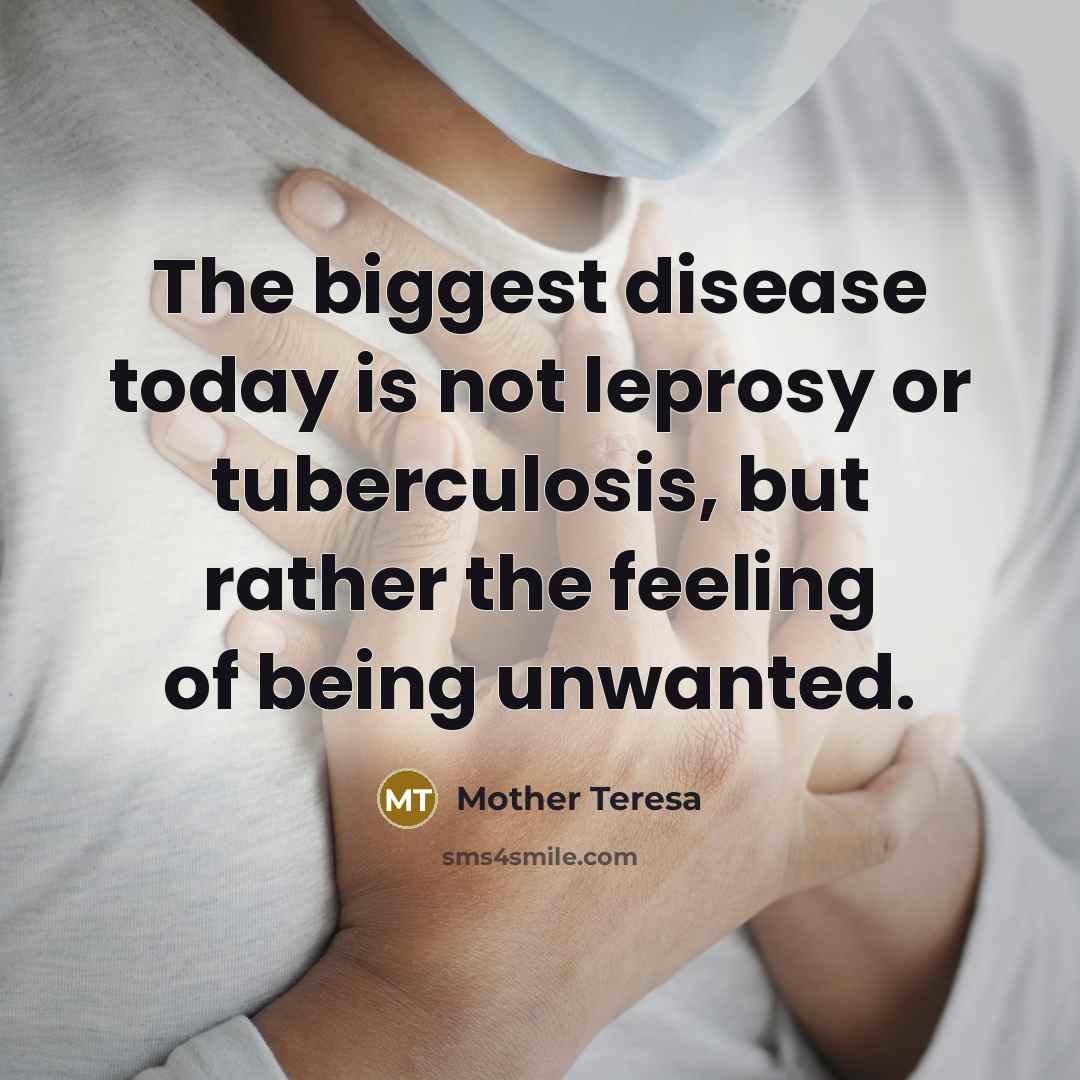 “The biggest disease today is not leprosy or tuberculosis, but…” quote by Mother Teresa
