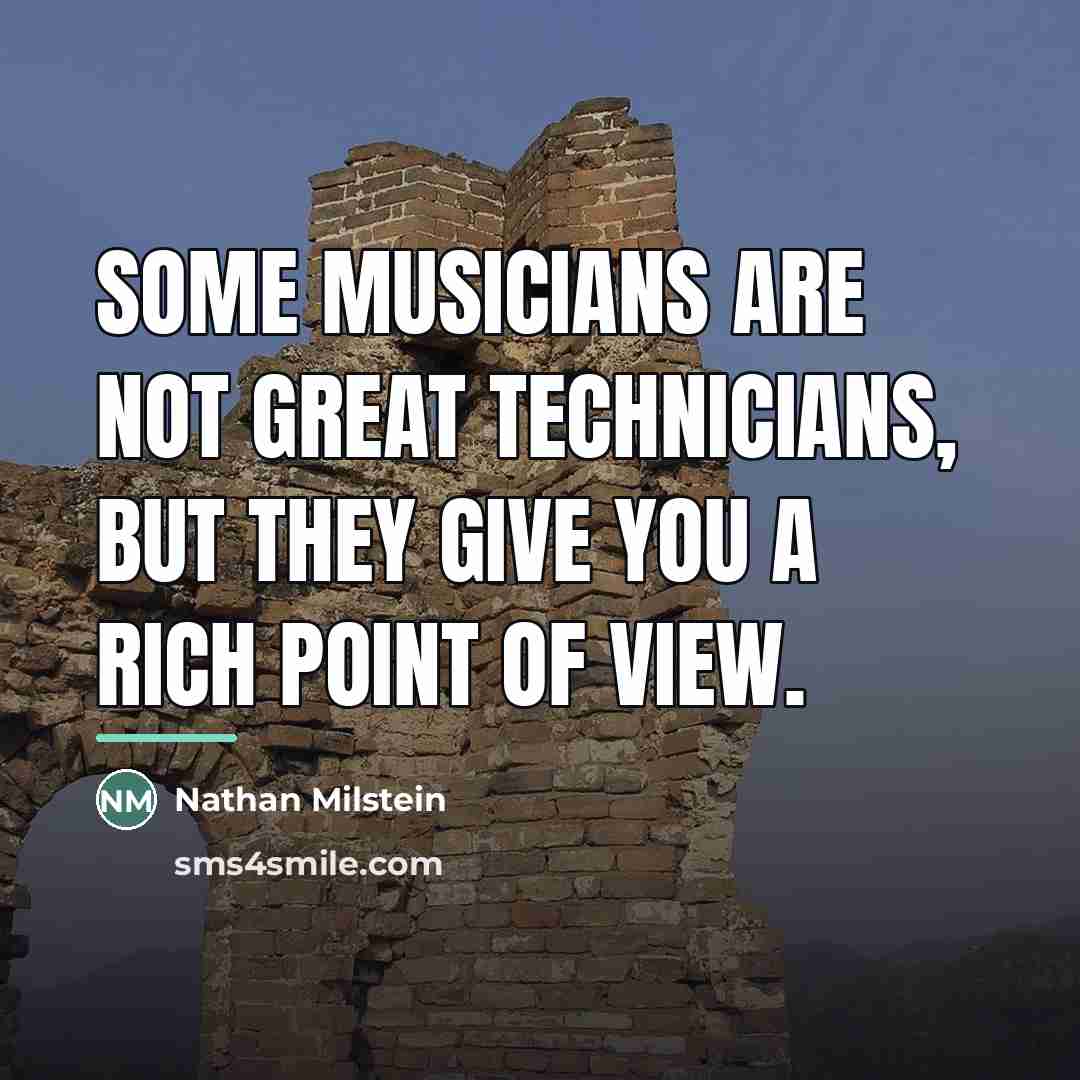 “Some musicians are not great technicians, but they give you…” quote by Nathan Milstein