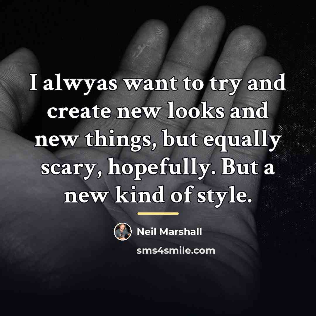 “I alwyas want to try and create new looks and…” quote by Neil Marshall