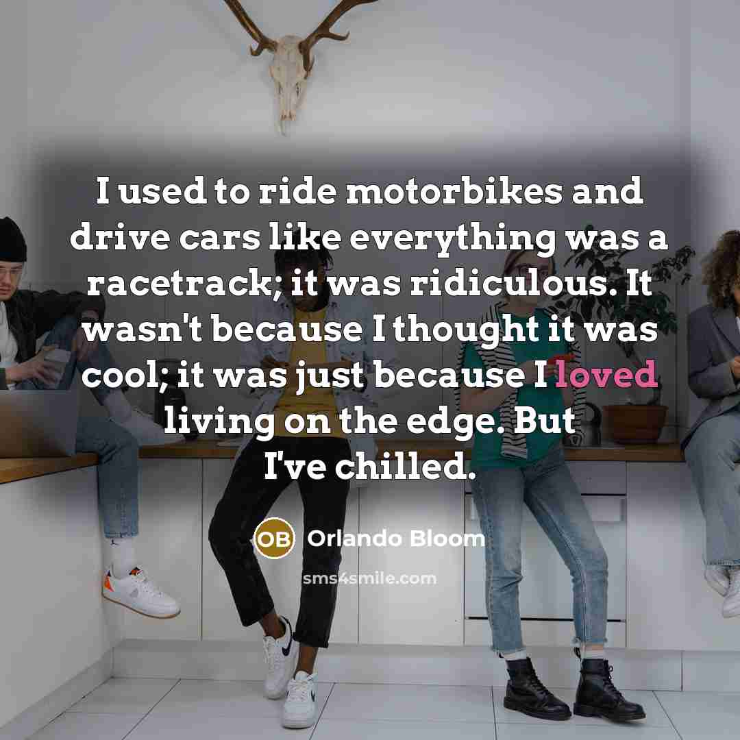 “I used to ride motorbikes and drive cars like everything…” quote by Orlando Bloom
