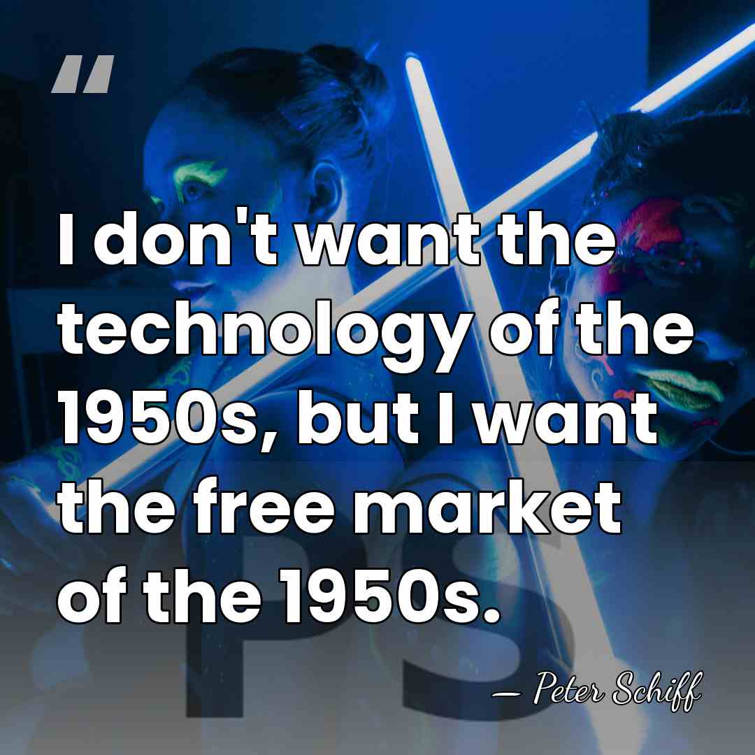 I don't want the technology of the 1950s, but I want the&hellip; - Peter Schiff