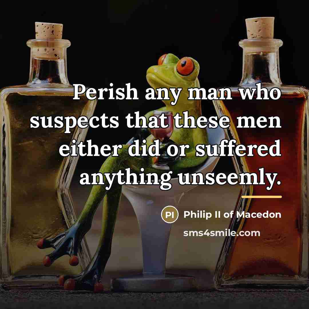 “Perish any man who suspects that these men either did…” quote by Philip II of Macedon
